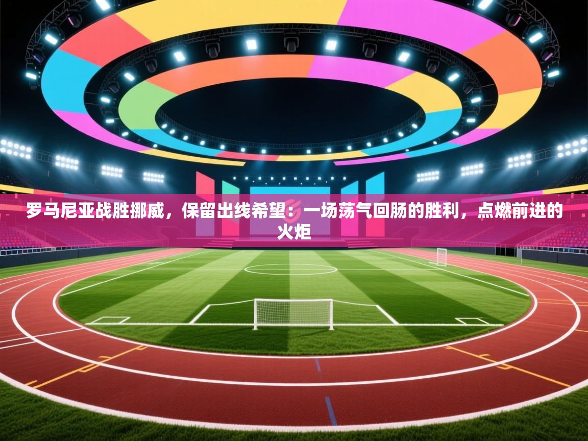 罗马尼亚战胜挪威,保留出线希望:一场荡气回肠的胜利,点燃前进的火炬 第2张