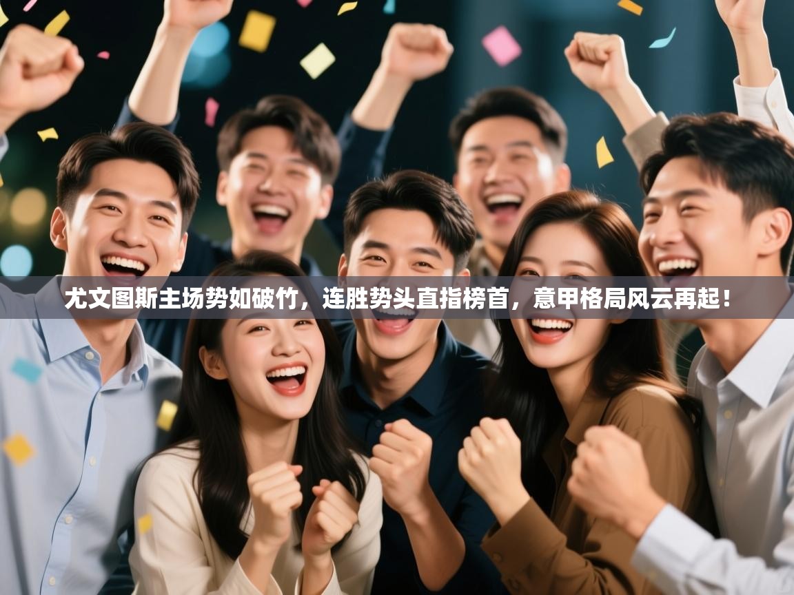 尤文图斯主场势如破竹，连胜势头直指榜首，意甲格局风云再起！